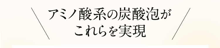 アミノ酸系の炭酸泡がこれらの実感を実現
