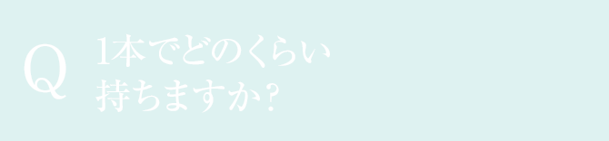 Q:1本でどのくらい持ちますか？