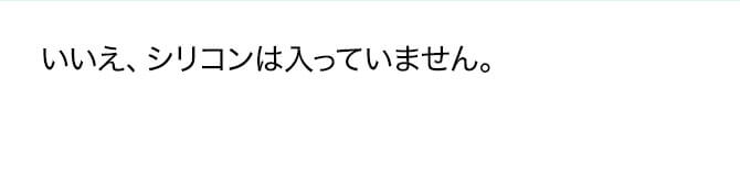 いいえ、シリコンは入っていません。