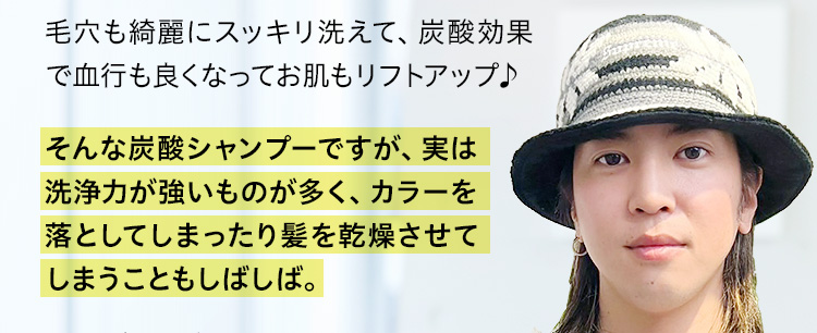 毛穴も綺麗にスッキリ洗えて、炭酸効果で血行も良くなってお肌もリフトアップ♪そんな炭酸シャンプーですが、実は洗浄力が強いものが多く、カラーを落としてしまったり髪を乾燥させてしまうこともしばしば。