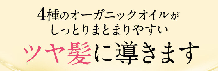 4種のオーガニックオイルがしっとりまとまりやすいツヤ髪に導きます
