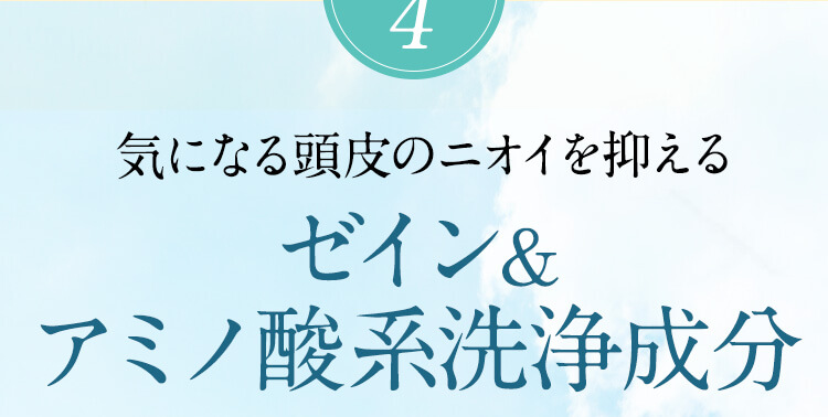 秘密4：気になる頭皮のニオイを抑える　ゼイン&アミノ酸系洗浄成分