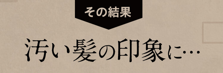 その結果　汚い髪の印象に・・・